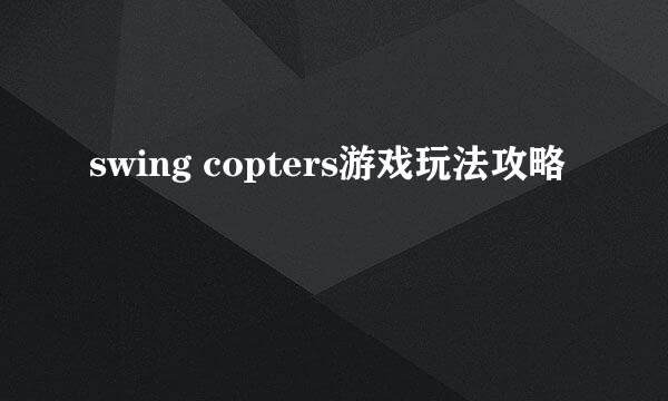 swing copters游戏玩法攻略