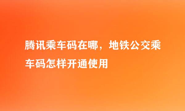 腾讯乘车码在哪，地铁公交乘车码怎样开通使用