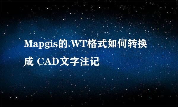 Mapgis的.WT格式如何转换成 CAD文字注记