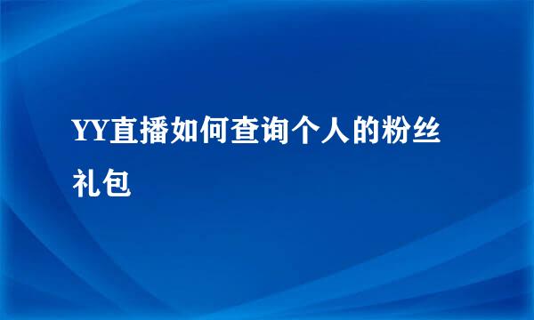 YY直播如何查询个人的粉丝礼包