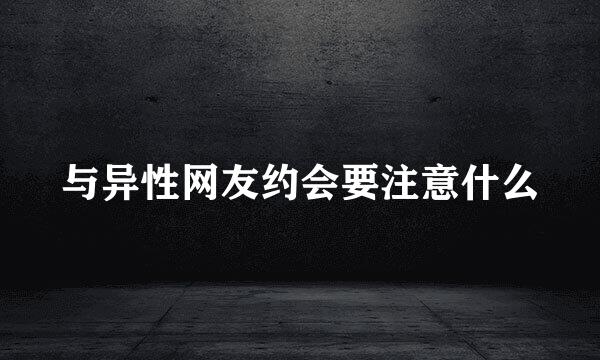 与异性网友约会要注意什么