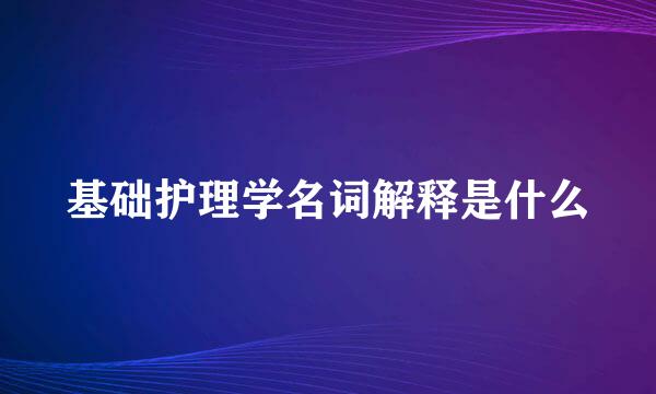 基础护理学名词解释是什么