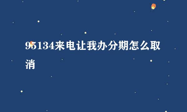 95134来电让我办分期怎么取消