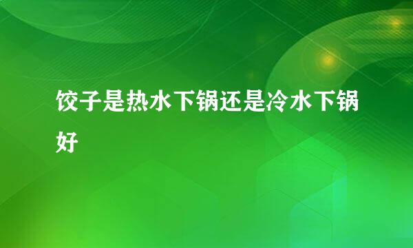 饺子是热水下锅还是冷水下锅好