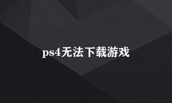 ps4无法下载游戏