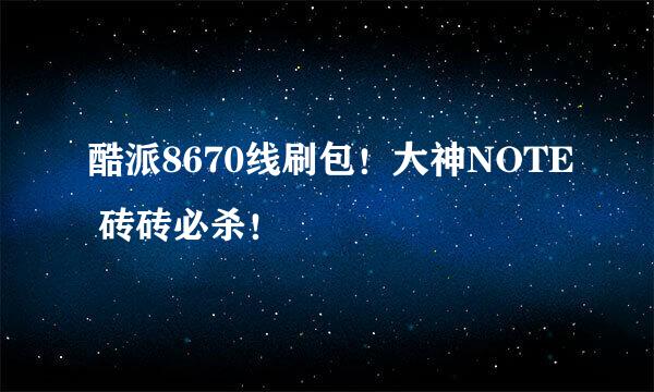 酷派8670线刷包！大神NOTE 砖砖必杀！