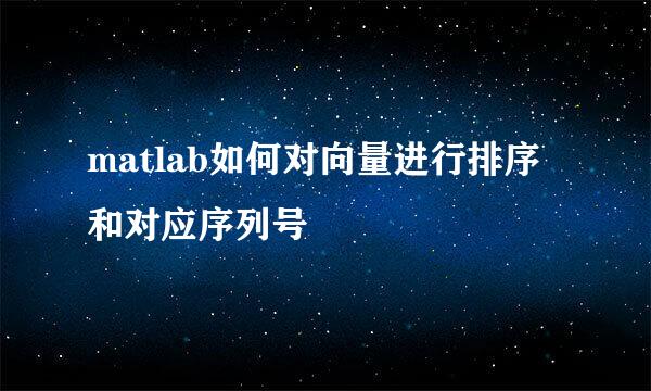 matlab如何对向量进行排序和对应序列号