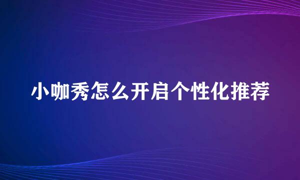 小咖秀怎么开启个性化推荐