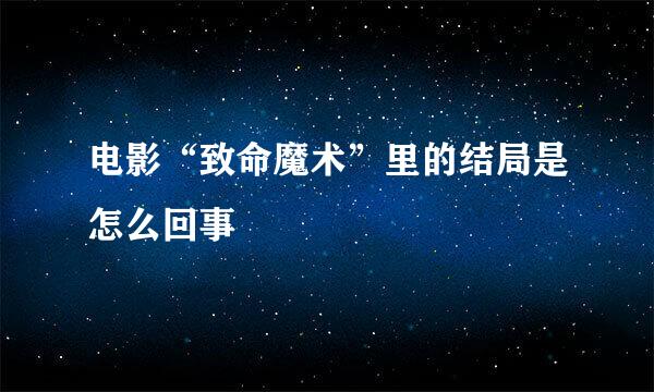 电影“致命魔术”里的结局是怎么回事