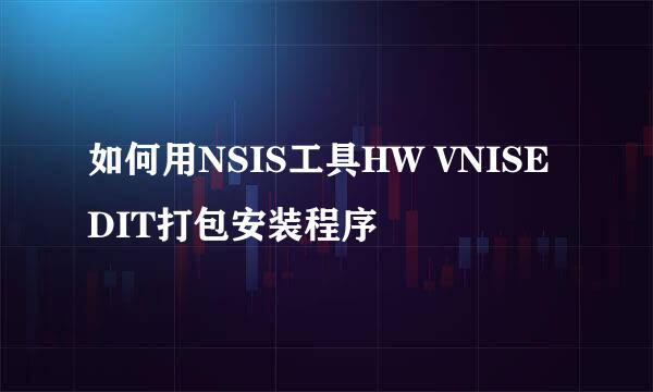 如何用NSIS工具HW VNISEDIT打包安装程序