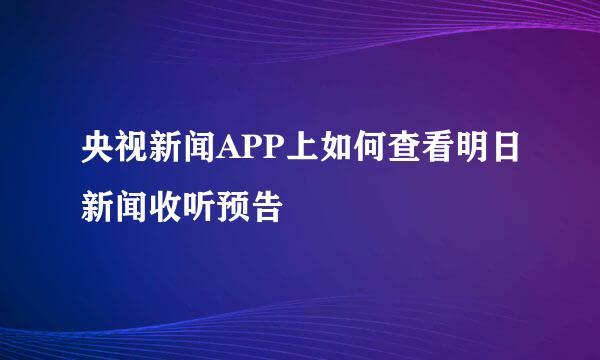 央视新闻APP上如何查看明日新闻收听预告