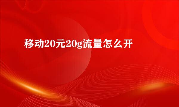 移动20元20g流量怎么开