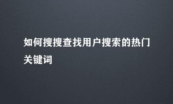 如何搜搜查找用户搜索的热门关键词