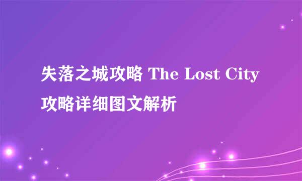 失落之城攻略 The Lost City攻略详细图文解析