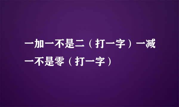 一加一不是二（打一字）一减一不是零（打一字）