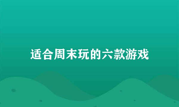 适合周末玩的六款游戏