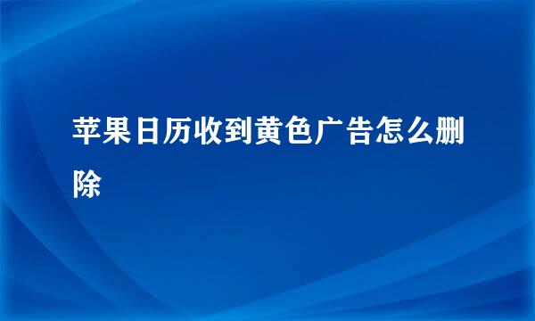 苹果日历收到黄色广告怎么删除