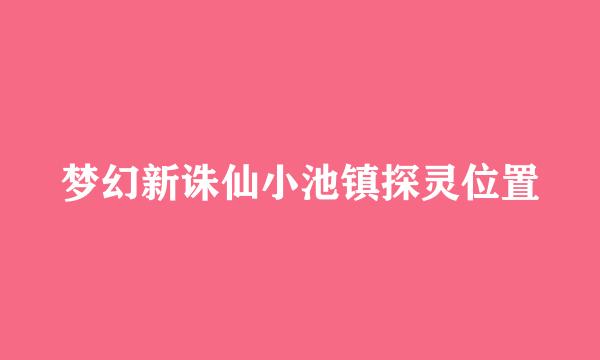 梦幻新诛仙小池镇探灵位置