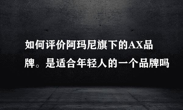 如何评价阿玛尼旗下的AX品牌。是适合年轻人的一个品牌吗