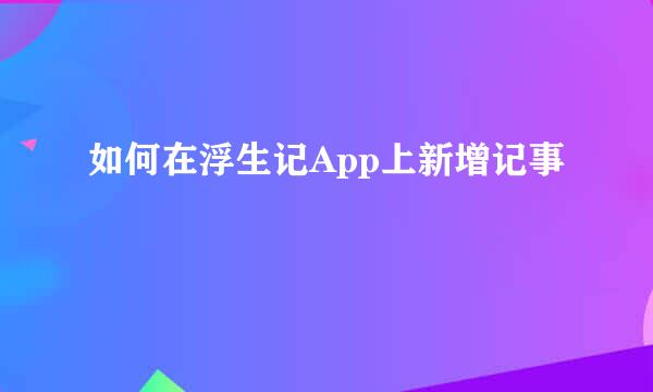 如何在浮生记App上新增记事