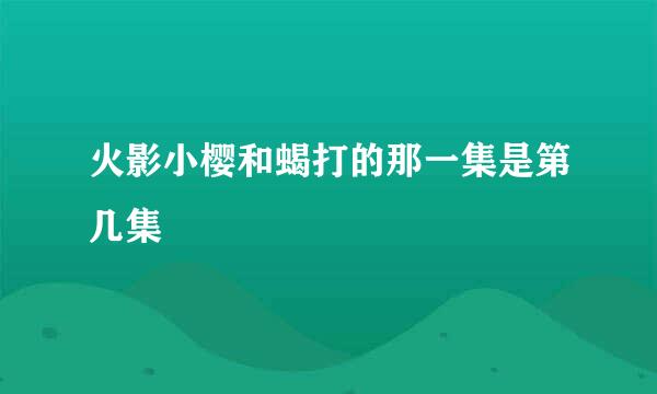 火影小樱和蝎打的那一集是第几集