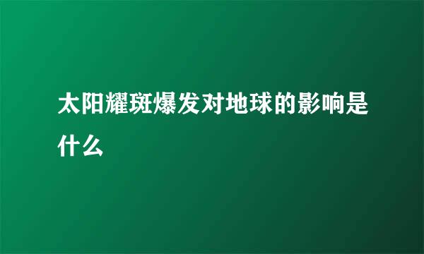 太阳耀斑爆发对地球的影响是什么