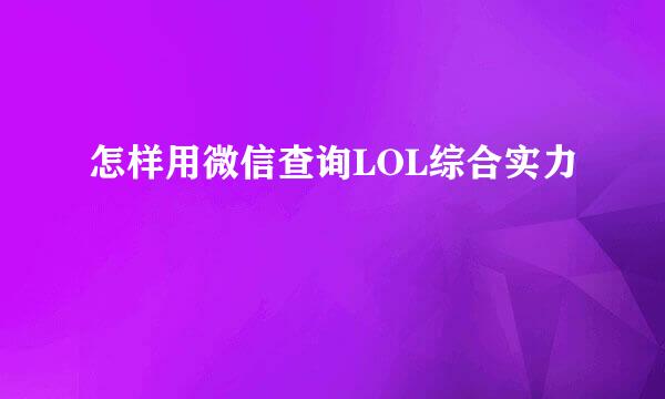 怎样用微信查询LOL综合实力