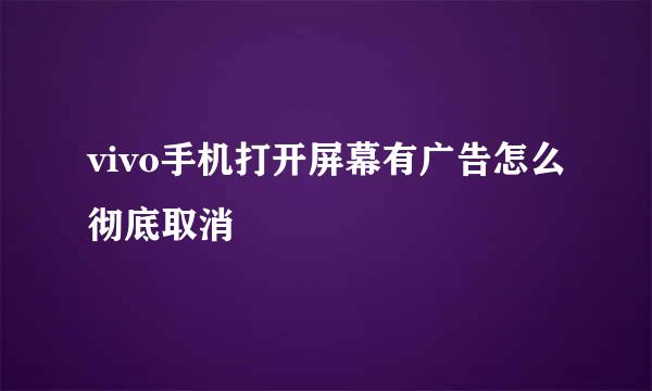 vivo手机打开屏幕有广告怎么彻底取消