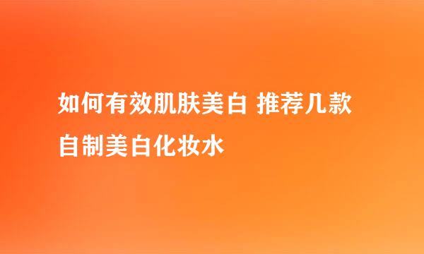 如何有效肌肤美白 推荐几款自制美白化妆水