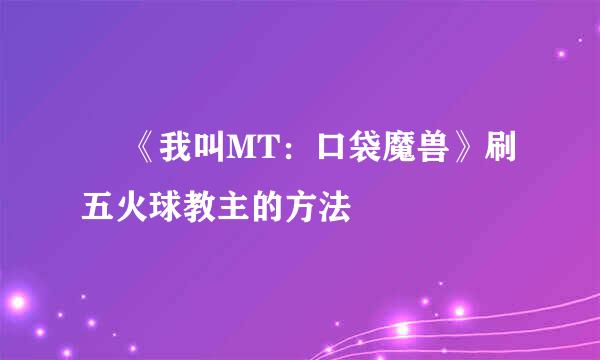 ​ 《我叫MT：口袋魔兽》刷五火球教主的方法