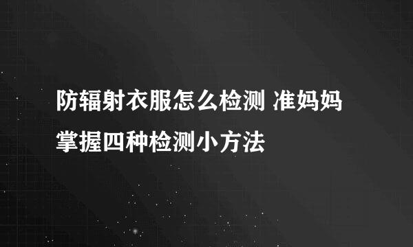 防辐射衣服怎么检测 准妈妈掌握四种检测小方法