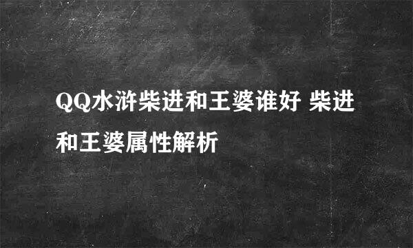 QQ水浒柴进和王婆谁好 柴进和王婆属性解析