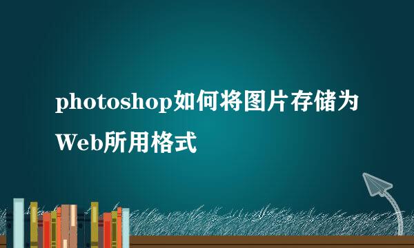 photoshop如何将图片存储为Web所用格式