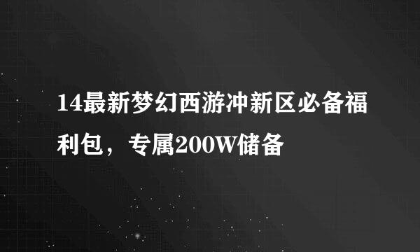 14最新梦幻西游冲新区必备福利包，专属200W储备