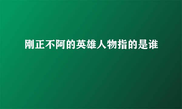 刚正不阿的英雄人物指的是谁