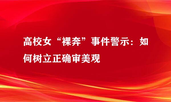 高校女“裸奔”事件警示：如何树立正确审美观