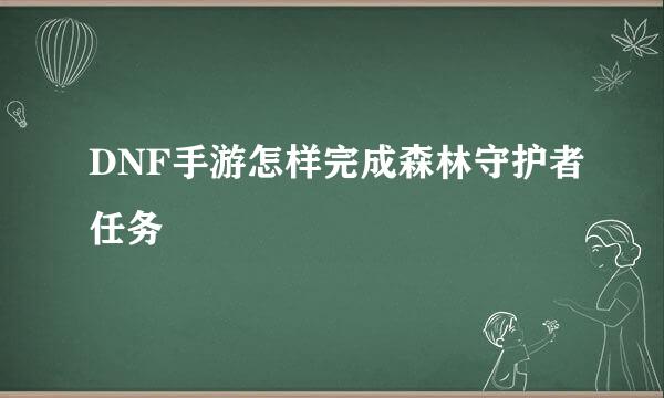 DNF手游怎样完成森林守护者任务