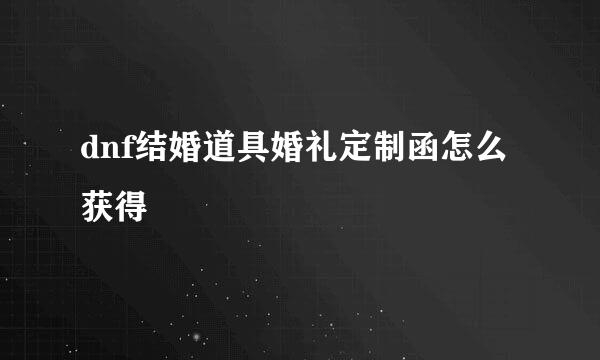 dnf结婚道具婚礼定制函怎么获得