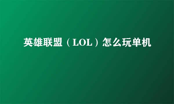 英雄联盟（LOL）怎么玩单机