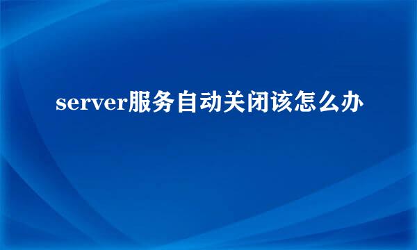 server服务自动关闭该怎么办