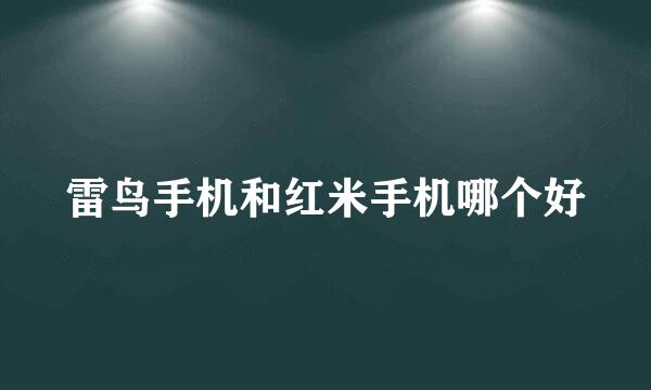 雷鸟手机和红米手机哪个好