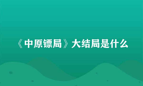 《中原镖局》大结局是什么