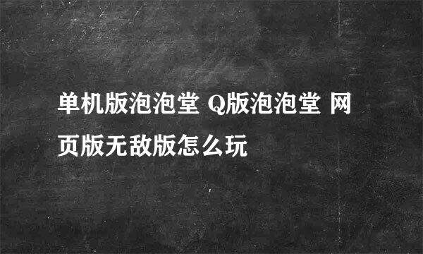 单机版泡泡堂 Q版泡泡堂 网页版无敌版怎么玩