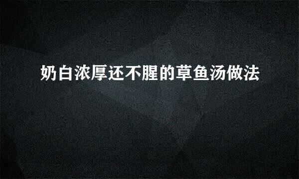 奶白浓厚还不腥的草鱼汤做法