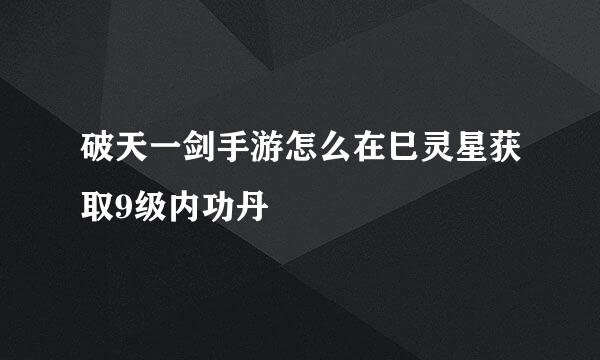 破天一剑手游怎么在巳灵星获取9级内功丹