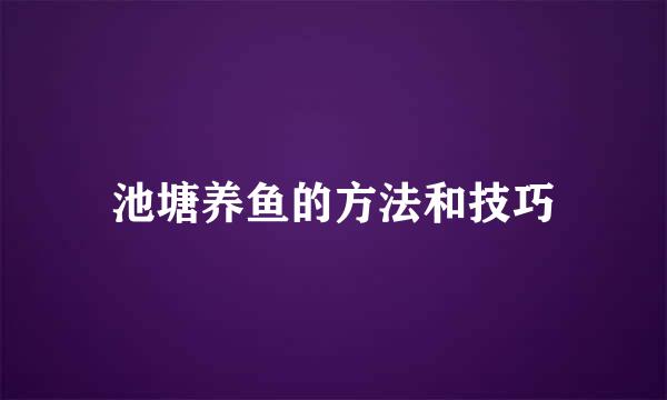 池塘养鱼的方法和技巧