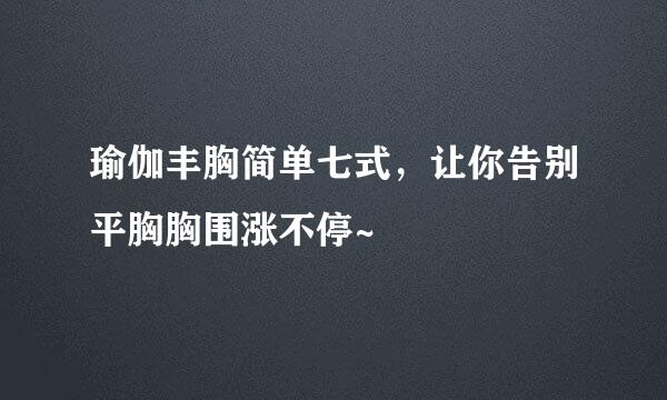 瑜伽丰胸简单七式，让你告别平胸胸围涨不停~