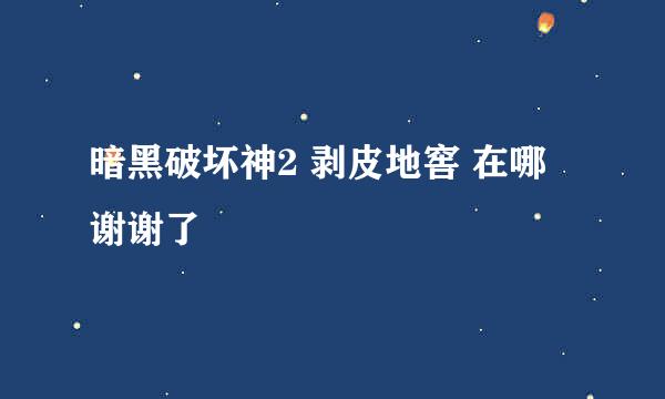 暗黑破坏神2 剥皮地窖 在哪 谢谢了