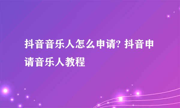 抖音音乐人怎么申请? 抖音申请音乐人教程