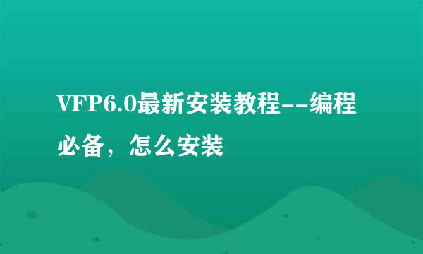 VFP6.0最新安装教程--编程必备，怎么安装